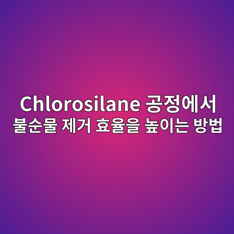 Chlorosilane 공정에서 불순물 제거 효율을 높이는 방법 6 chlorosilane eab3b5eca095ec9790ec849c ebb688ec889cebacbc eca09ceab1b0 ed9aa8ec9ca8ec9d84 eb8692ec9db4eb8a94 ebb0a9ebb295 1788785829