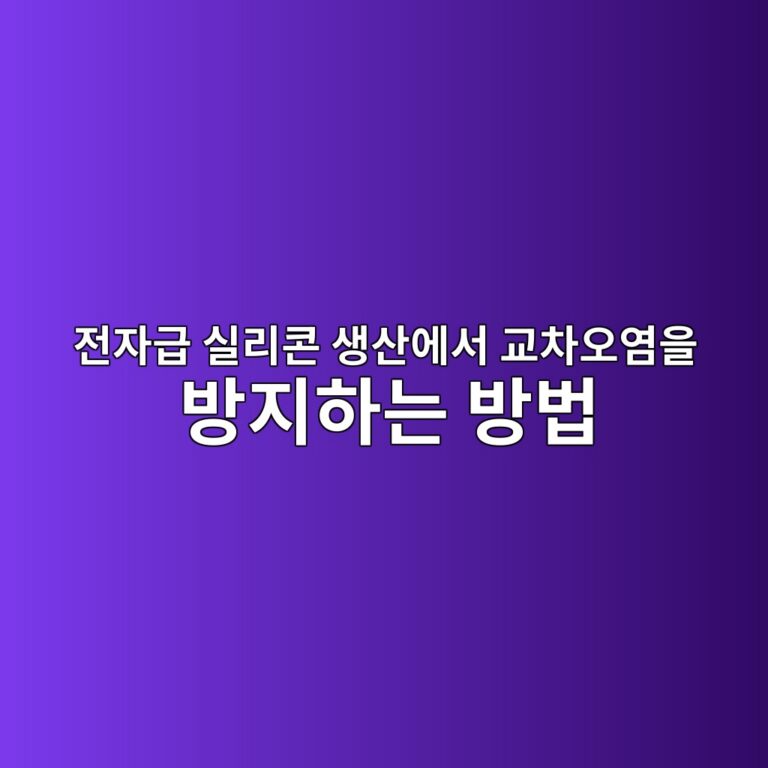 전자급 실리콘 생산에서 교차오염을 방지하는 방법 3 eca084ec9e90eab889 ec8ba4eba6acecbd98 ec839dec82b0ec9790ec849c eab590ecb0a8ec98a4ec97bcec9d84 ebb0a9eca780ed9598eb8a94 ebb0a9ebb295 1789458626