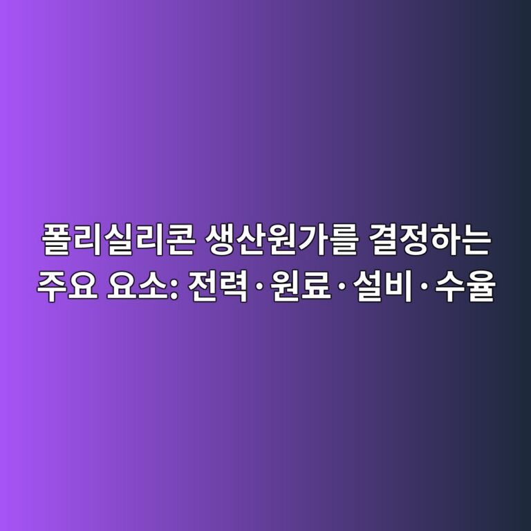 폴리실리콘 생산원가를 결정하는 주요 요소: 전력·원료·설비·수율 8 ed8fb4eba6acec8ba4eba6acecbd98 ec839dec82b0ec9b90eab080eba5bc eab2b0eca095ed9598eb8a94 eca3bcec9a94 ec9a94ec868c eca084eba0a5c2b7 1789459299