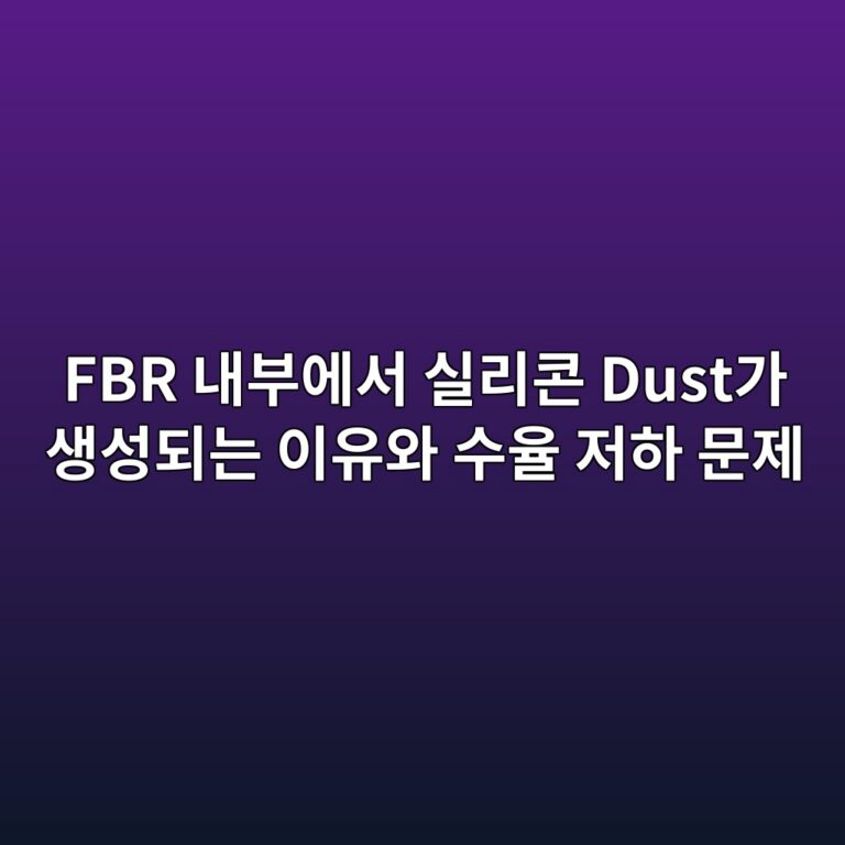 FBR 내부에서 실리콘 Dust가 생성되는 이유와 수율 저하 문제 3 fbr eb82b4ebb680ec9790ec849c ec8ba4eba6acecbd98 dusteab080 ec839dec84b1eb9098eb8a94 ec9db4ec9ca0ec9980 ec8898ec9ca8 eca080ed9598 ebacb8 1790584520